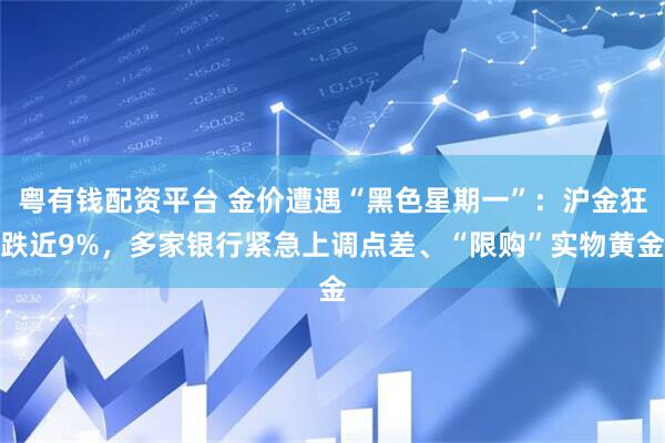 粤有钱配资平台 金价遭遇“黑色星期一”：沪金狂跌近9%，多家银行紧急上调点差、“限购”实物黄金