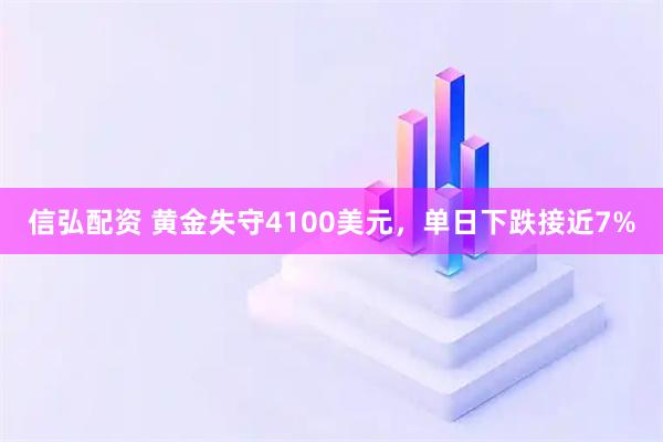 信弘配资 黄金失守4100美元，单日下跌接近7%