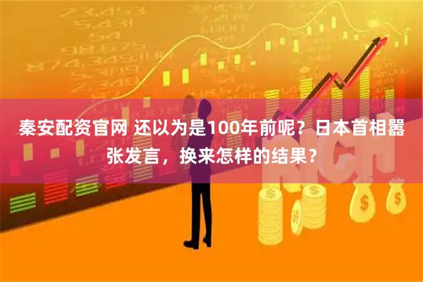 秦安配资官网 还以为是100年前呢？日本首相嚣张发言，换来怎样的结果？