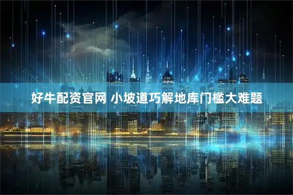 好牛配资官网 小坡道巧解地库门槛大难题