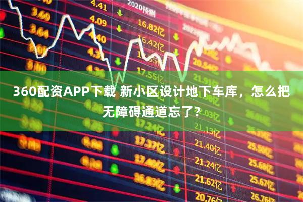 360配资APP下载 新小区设计地下车库，怎么把无障碍通道忘了？
