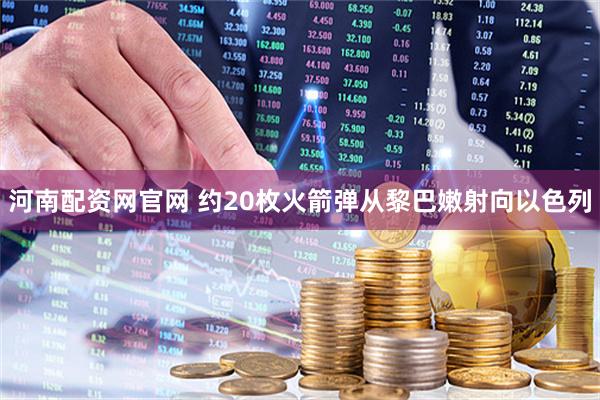 河南配资网官网 约20枚火箭弹从黎巴嫩射向以色列