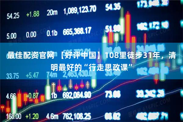 最佳配资官网 【好评中国】108里徒步31年，清明最好的“行走思政课”