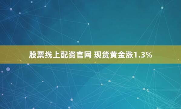 股票线上配资官网 现货黄金涨1.3%