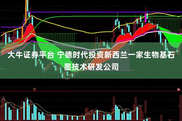 大牛证券平台 宁德时代投资新西兰一家生物基石墨技术研发公司