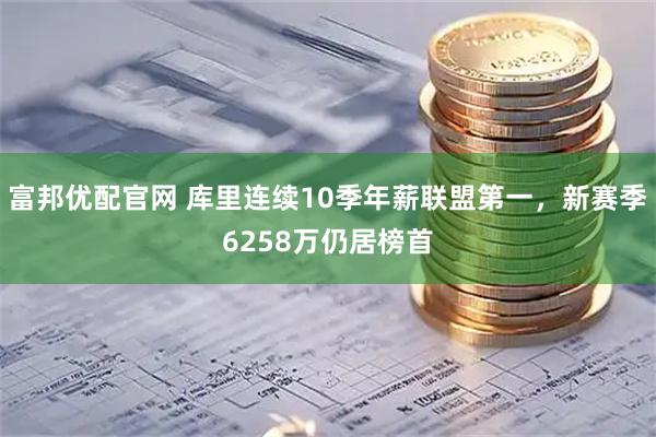 富邦优配官网 库里连续10季年薪联盟第一，新赛季6258万仍居榜首