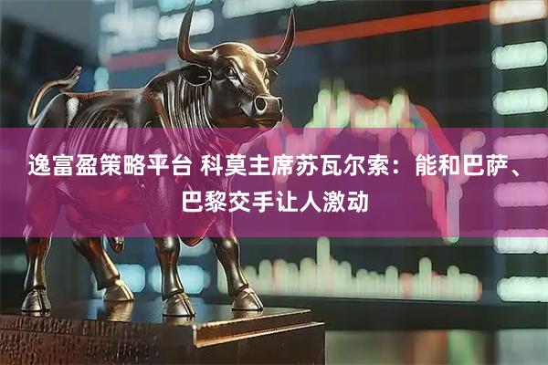 逸富盈策略平台 科莫主席苏瓦尔索：能和巴萨、巴黎交手让人激动